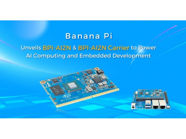 Banana Pi 发布 BPI-AI2N & BPI-AI2N Carrier，助力 AI 计算与嵌入式开发